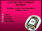4) When do the Irish celebrate St. Patrick's Day? A.1 April B.17 March C.31October D.5 November. 17