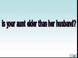 Is your aunt elder than her husband?