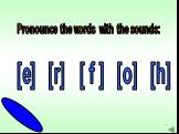 Pronounce the words with the sounds: [e] [r] [ f ] [o] [h]