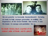No doubt Victory day is a symbol of the national pride of Russia and it’s glory!!! We are grateful to Gennadiy Konstantinovich for being so ready to help younger generation in realizing the importance of the Great Patriotic War events. It was the lesson in courage and patriotism for us.