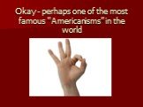 Okay - perhaps one of the most famous "Americanisms" in the world