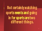 But certainly watching sports events and going in for sports are two different things.