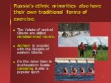 Russia's ethnic minorities also have their own traditional forms of exercise. The Yakuts of central Siberia are skilled reindeer-sled racers. Archery is popular with the Buryats of eastern Siberia. On the Amur River in southeastern Russia canoeing is also a popular sport.