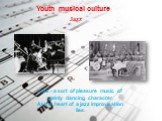 Youth musical culture Jazz. Jazz - a sort of pleasure music of mainly dancing character. At the heart of a jazz improvisation lies.