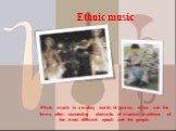 Ethnic music. Ethnic music is a motley world of genres, styles and the forms often connecting elements of musical traditions of the most different epoch and the people.