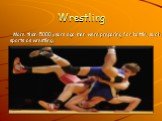 Wrestling. More than 5000 years ago men were preparing for battle, such sports as wrestling.