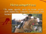 Horse competitions. In some sports, such as horse races with obstacles, compete and people and horses.