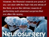 However, the financial rewards are great, if you can deal with the high-risk and stress of the field, as are the intrinsic rewards of performing such advanced surgeries that are often life-saving.