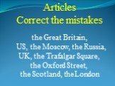 Articles Correct the mistakes the Great Britain, US, the Moscow, the Russia, UK, the Trafalgar Square, the Oxford Street, the Scotland, the London