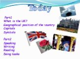 Part1 What is the UK? Geographical position of the country Capitals Symbols Part2 Speaking Writing Reading Doing tasks. Today