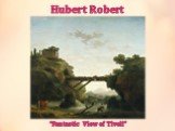 Hubert Robert “Fantastic View of Tivoli”