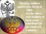 The state emblem appeared in Russia in 1480. It is the оldest state emblem in history and contributes to our country’s traditions.