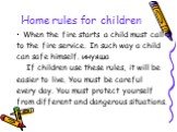 When the fire starts a child must call to the fire service. In such way a child can safe himself. инуяша If children use these rules, it will be easier to live. You must be careful every day. You must protect yourself from different and dangerous situations.