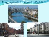 The capital of Ireland is Dublin