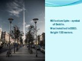 Millenium Spire. Millenium Spire - symbol of Dublin. Was installed in 2003. Height 120 meters.