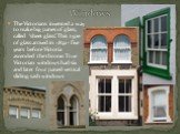 Windows. The Victorians invented a way to make big panes of glass, called ‘sheet glass’. This type of glass arrived in 1832 - five years before Victoria ascended the throne. True Victorian windows had six and later four paned vertical sliding sash windows