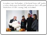In modern times the President of the United States, will "pardon" a turkey, which spares the bird's life and ensures that it will spend the duration of its life roaming freely on farmland.
