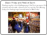 Black Friday and Festive Spirit. Thanksgiving day is the official beginning of the Christmas season. USA witnesses maximum sales volume on the very nest day. The following Friday after thanksgiving is famously known as 'Black Friday'.