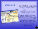 Интегрированная система Opera получила широкую известность за высокую скорость работы и удобный русскоязычный интерфейс со множеством настроек. Включает браузер, почтовый клиент и клиент конференций новостей, а также программу общения, совместимую с ICQ. Встроенная функция OperaShow позволяет исполь