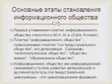 Первые упоминания понятия информационного общества относятся к 60 гг. 20 в. (США, Япония). Понятие "информационного общества" – правопреемник понятия "постиндустриального общества", его детализация. Синонимы: "интеллектуальное общество", "общество знания", &qu