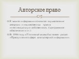 Авторское право. К защите информации относится осуществление авторских и имущественных прав на интеллектуальную собственность (программное обеспечение в т.ч.) В 1996 году в Уголовный кодекс был внесен раздел «Преступления в сфере компьютерной информации».