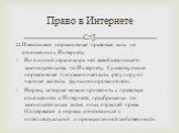 Имеющиеся нормативные правовые акты по отношению к Интернету: Ни в одной стране мира нет всеобъемлющего законодательства по Интернету. Существующие нормативные (подзаконные) акты регулируют частные аспекты функционирования сети. Нормы, которые можно применить к правовым отношениям в Интернете, «разб