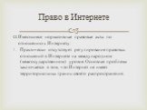 Имеющиеся нормативные правовые акты по отношению к Интернету: Практически отсутствует регулирование правовых отношений в Интернете на международном (межгосударственном) уровне. Основная проблема заключается в том, что Интернет не имеет территориальных границ своего распространения.