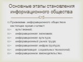 Признаками информационного общества в настоящее время считают: •	культ знаний; •	информационная экономика; •	информационная культура; •	информационный рынок труда; •	информационная инфраструктура; •	информатизация социальных технологий; •	информационное законодательство.