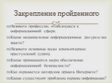 Назовите профессии, относящиеся к информационной сфере. Какие национальные информационные ресурсы вы знаете? Назовите основные виды компьютерных преступлений (угроз). Какие принимаются меры обеспечения информационной безопасности? Как охраняется авторское право в Интернете? Какие существуют проблемы