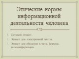 Этические нормы информационной деятельности человека. Сетевой этикет. Этикет для электронной почты. Этикет для общения в чате, форуме, телеконференции.