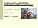 8. (05.05.2010) Тема занятий: «Программа создания Power Point». Знакомство с Power Point Первые шаги Работа со слайдами