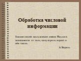 Обработка числовой информации. Знание людей заслуживает имени Науки в зависимости от того, какую роль играет в нём число. Э. Борель