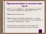 Иррациональные и комплексные числа. В IV в. до н.э. Пифагор – несоизмеримые отрезки (диагональ квадрата со стороной 1 - 2). Иррациональные числа. При решении уравнений встретились с числом -1 – мнимая единица. Оно получило своё место в множестве комплексных чисел. С развитием цивилизации число и