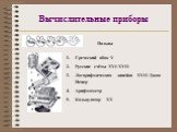 Вычислительные приборы. Пальцы. Греческий абак V Русские счёты XVI-XVII Логарифмическая линейка XVII Джон Непер Арифмометр Калькулятор XX