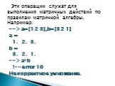 Эти операции служат для выполнения матричных действий по правилам матричной алгебры. Например: -->a=[1 2 3],b=[3 2 1] a = 1. 2. 3. b = 3. 2. 1. -->a*b !--error 10 Некорректное умножение.