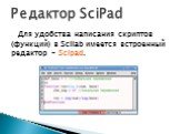 Для удобства написания скриптов (функций) в Scilab имеется встроенный редактор – Scipad. Редактор SciPad