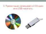 3. Презентация записывается CD-диск или USB-носитель.
