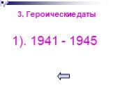 3. Героические даты. 1). 1941 - 1945