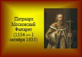 Патриарх Московский Филарет (1554 — 1 октября 1633)