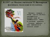 В 1957 г.в Москве состоялся VI Всемирный фестиваль молодежи и студентов. Фестиваль готовился в течение двух лет. Это была запланированная властями акция по «освобождению» народа от сталинской идеологии. Заграница прибывала в шоке: приоткрывается железный занавес!