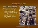 Заключение: Гай Юлий Цезарь Октавиан Август внес большой вклад в политику, экономику и искусство Рима.