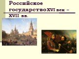 Российское государство XVI век – XVII вв.