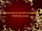 « Великий русский полководец - М.И.Кутузов»