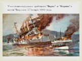 Уничтожение русских крейсеров "Варяг" и "Кореец" в заливе Чемульпо 27 января 1904 года.
