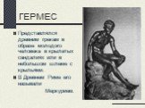 Представлялся древним грекам в образе молодого человека в крылатых сандалиях или в небольшом шлеме с крыльями. В Древнем Риме его называли Меркурием.