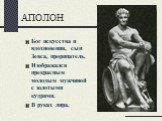 АПОЛОН. Бог искусства и вдохновения, сын Зевса, прорицатель. Изображался прекрасным молодым мужчиной с золотыми кудрями. В руках лира.