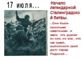 Начало легендарной Сталинградской битвы. …Они были простыми смертными, и мало кто уцелел из них, но все , кто как сумел, выполнили свой долг перед Родиной…. 17 июля...