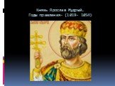 Князь Ярослав Мудрый. Годы правления- (1019- 1054)