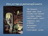 Искусство рукописной книги. При больших монастырях были созданы мастерские, в которых монахи переписывали книги. Переписка книг, особенно религиозных считалась Богоугодным делом.