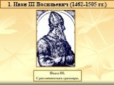 Иван III. Средневековая гравюра. 1. Иван III Васильевич (1462-1505 гг.)